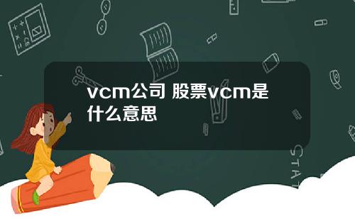 vcm公司 股票vcm是什么意思