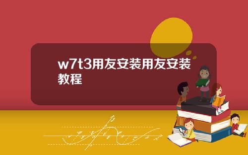 w7t3用友安装用友安装教程