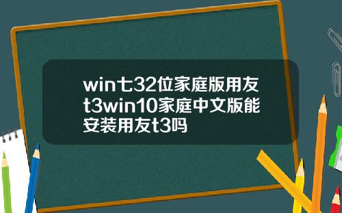 win七32位家庭版用友t3win10家庭中文版能安装用友t3吗