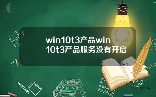 win10t3产品win10t3产品服务没有开启