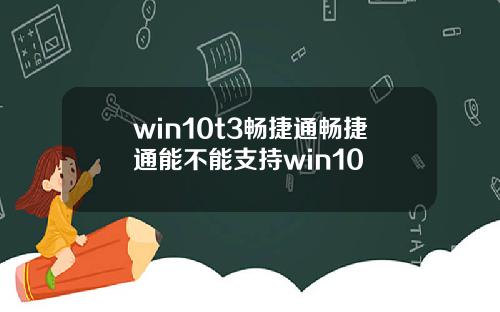 win10t3畅捷通畅捷通能不能支持win10