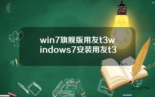 win7旗舰版用友t3windows7安装用友t3