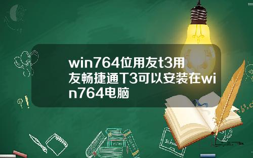 win764位用友t3用友畅捷通T3可以安装在win764电脑