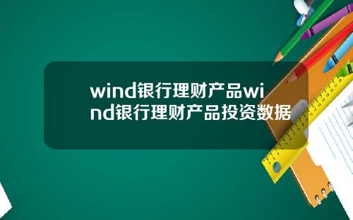 wind银行理财产品wind银行理财产品投资数据