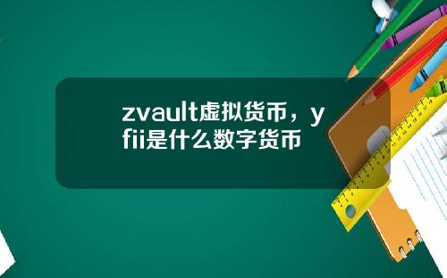 zvault虚拟货币，yfii是什么数字货币