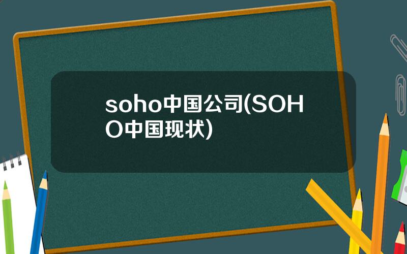 soho中国公司(SOHO中国现状)