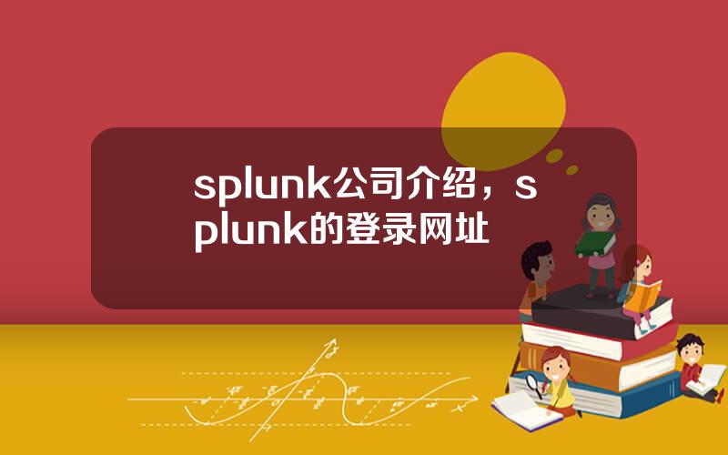 splunk公司介绍，splunk的登录网址