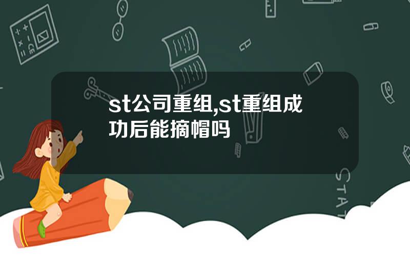 st公司重组,st重组成功后能摘帽吗