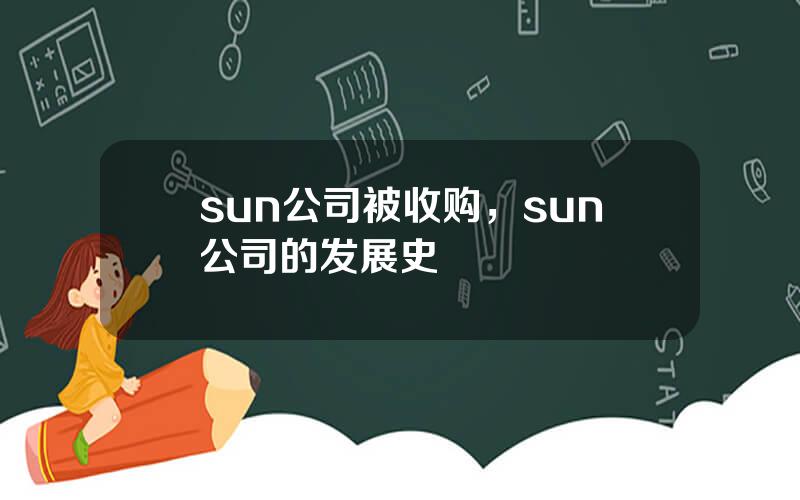 sun公司被收购，sun公司的发展史