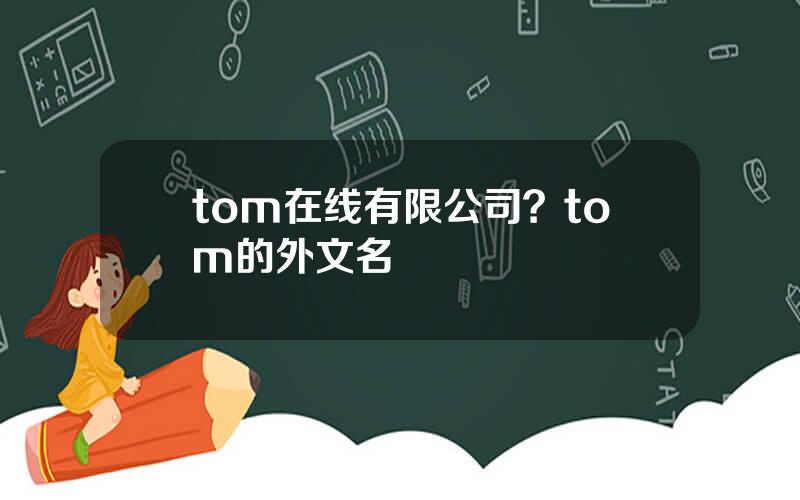 tom在线有限公司？tom的外文名