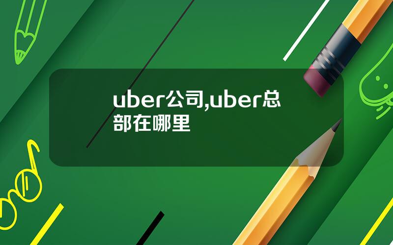 uber公司,uber总部在哪里
