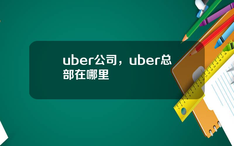 uber公司，uber总部在哪里