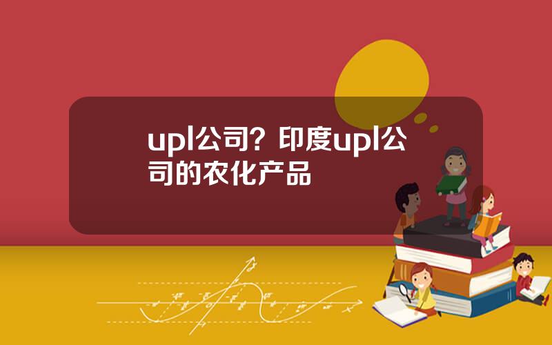 upl公司？印度upl公司的农化产品