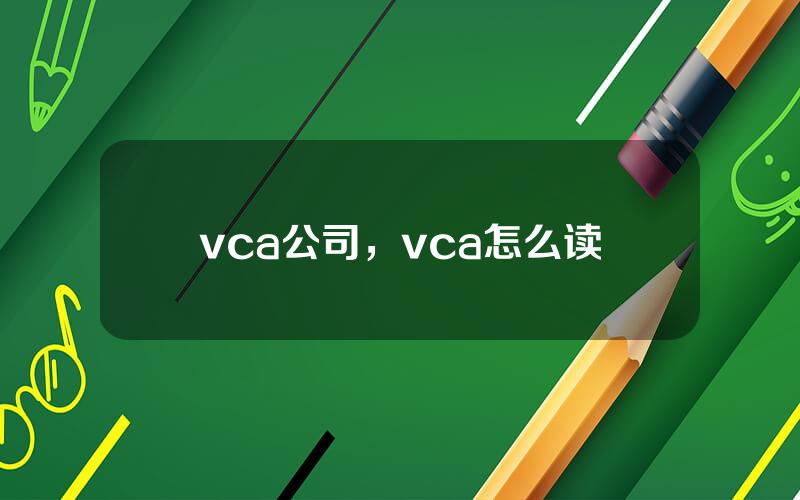 vca公司，vca怎么读