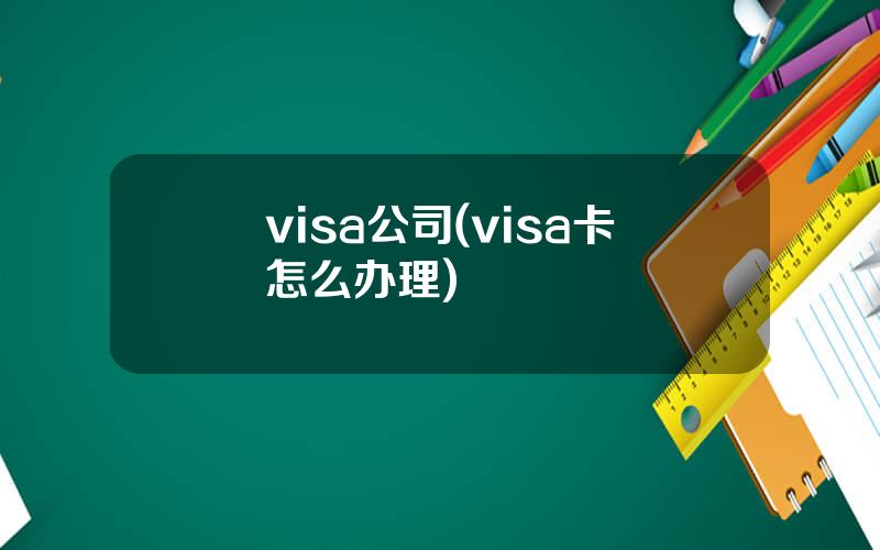 visa公司(visa卡怎么办理)