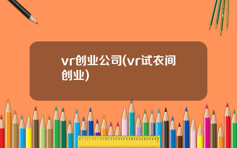 vr创业公司(vr试衣间创业)