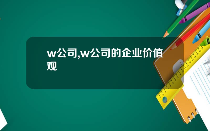 w公司,w公司的企业价值观