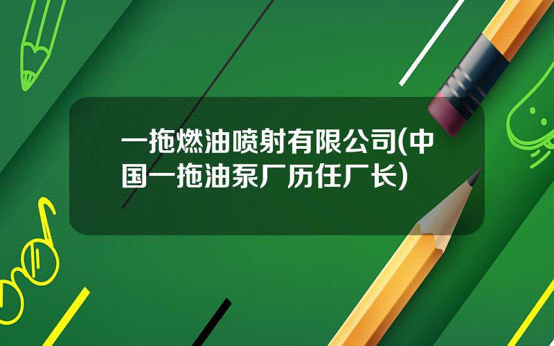 一拖燃油喷射有限公司(中国一拖油泵厂历任厂长)