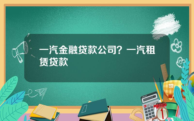 一汽金融贷款公司？一汽租赁贷款