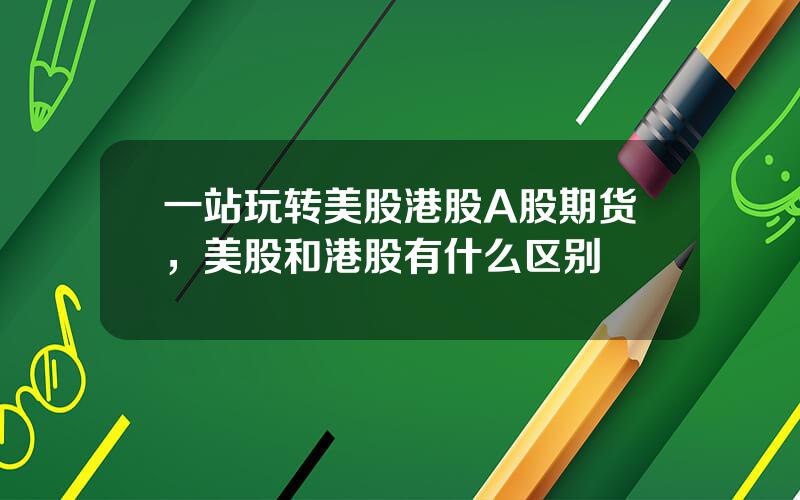 一站玩转美股港股A股期货，美股和港股有什么区别