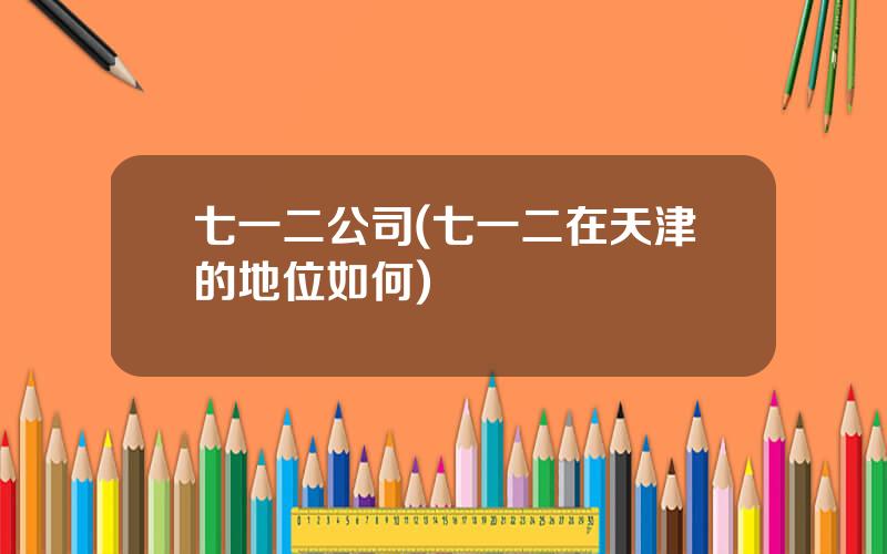七一二公司(七一二在天津的地位如何)