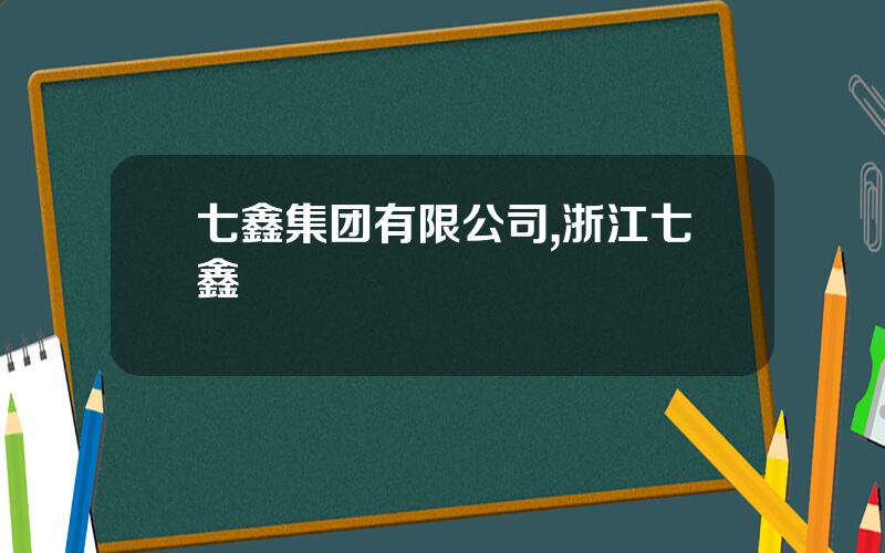 七鑫集团有限公司,浙江七鑫