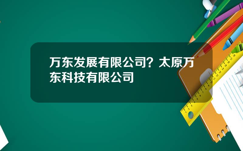 万东发展有限公司？太原万东科技有限公司