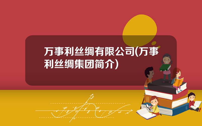 万事利丝绸有限公司(万事利丝绸集团简介)