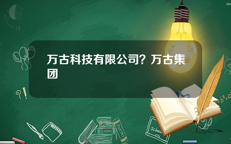 万古科技有限公司？万古集团