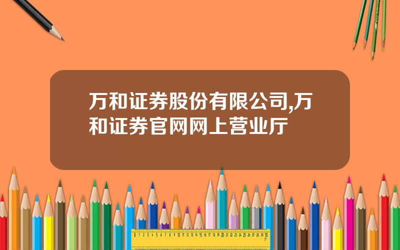 万和证券股份有限公司,万和证券官网网上营业厅