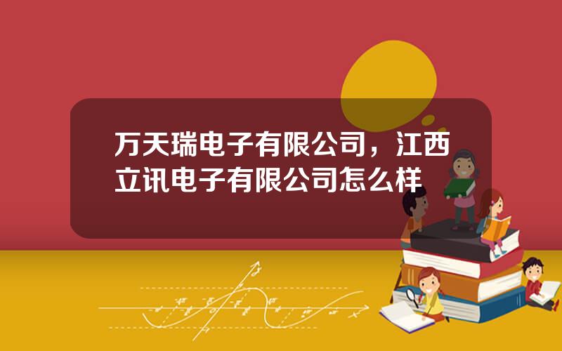 万天瑞电子有限公司，江西立讯电子有限公司怎么样