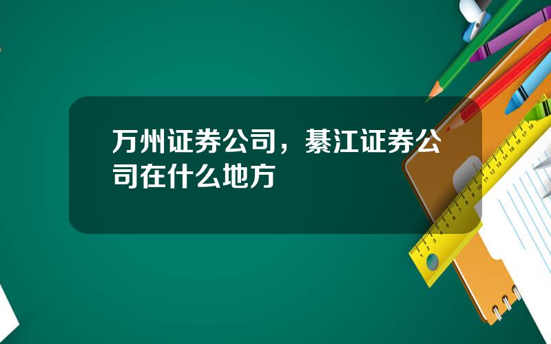 万州证券公司，綦江证券公司在什么地方