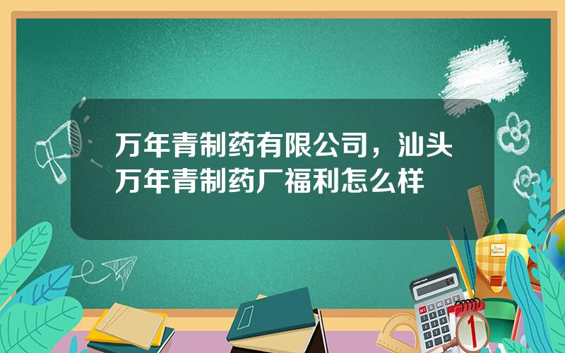 万年青制药有限公司，汕头万年青制药厂福利怎么样