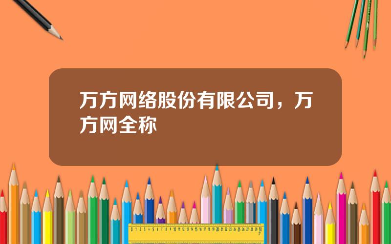 万方网络股份有限公司，万方网全称
