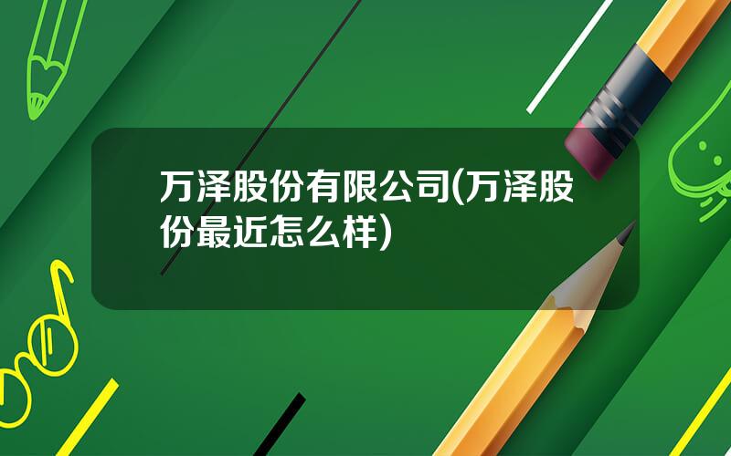 万泽股份有限公司(万泽股份最近怎么样)