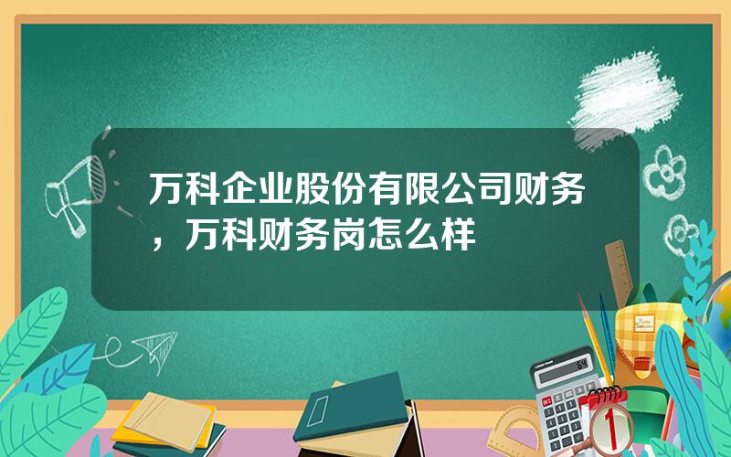 万科企业股份有限公司财务，万科财务岗怎么样