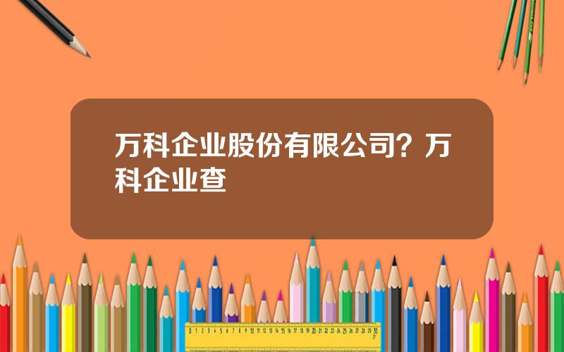 万科企业股份有限公司？万科企业查