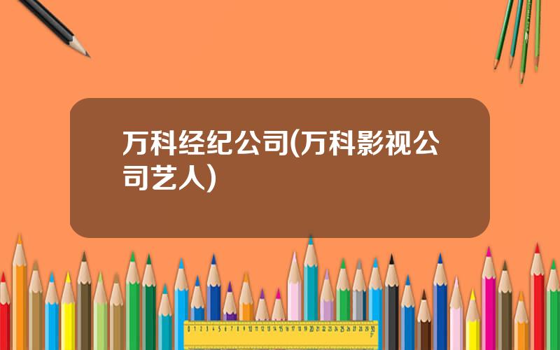 万科经纪公司(万科影视公司艺人)