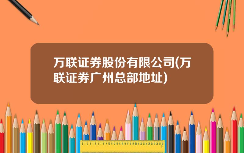 万联证券股份有限公司(万联证券广州总部地址)