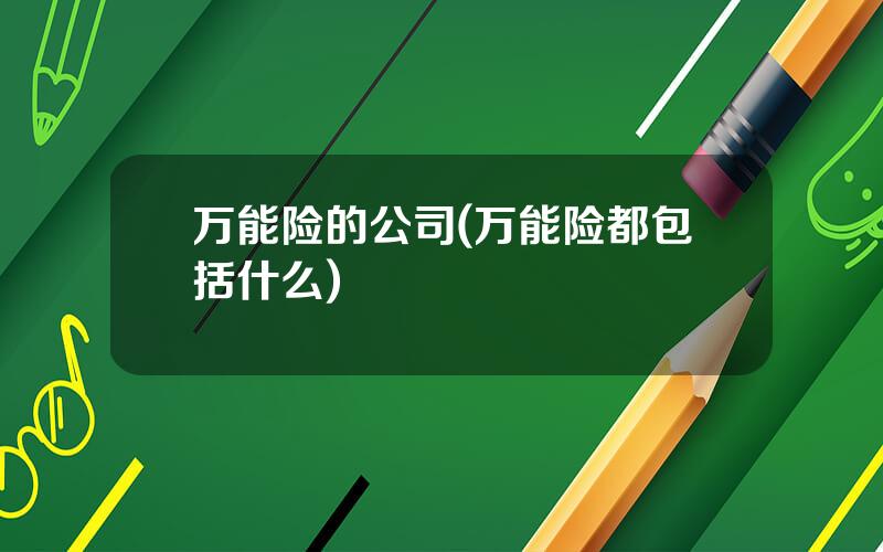 万能险的公司(万能险都包括什么)