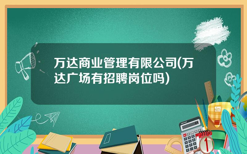 万达商业管理有限公司(万达广场有招聘岗位吗)