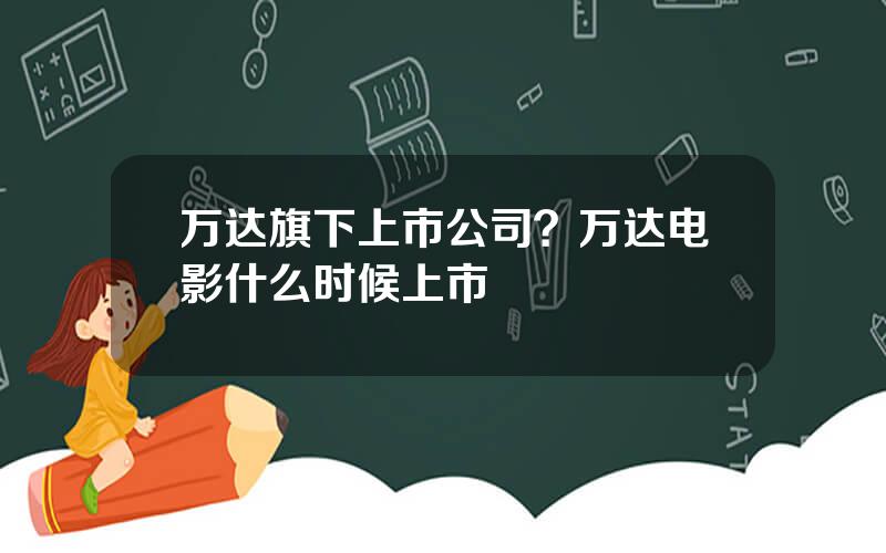 万达旗下上市公司？万达电影什么时候上市
