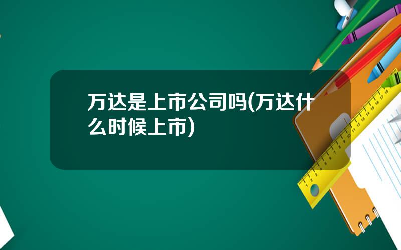 万达是上市公司吗(万达什么时候上市)