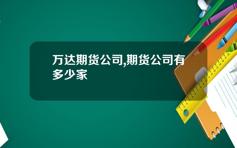 万达期货公司,期货公司有多少家