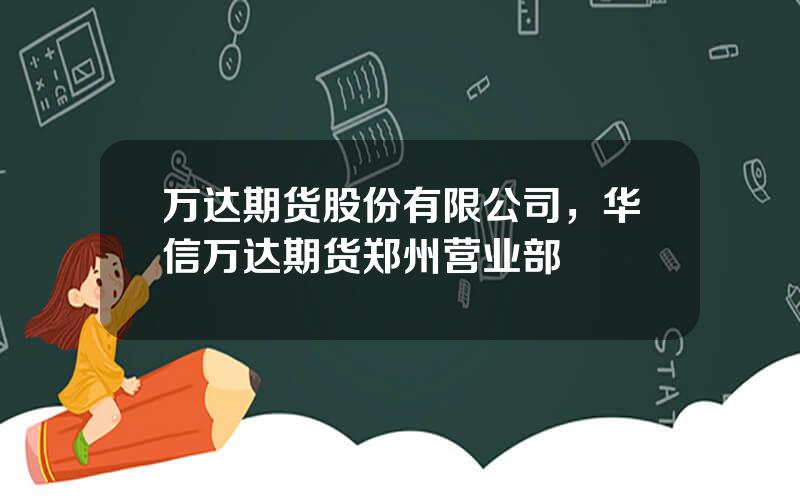 万达期货股份有限公司，华信万达期货郑州营业部