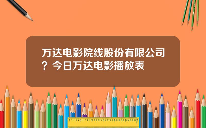 万达电影院线股份有限公司？今日万达电影播放表