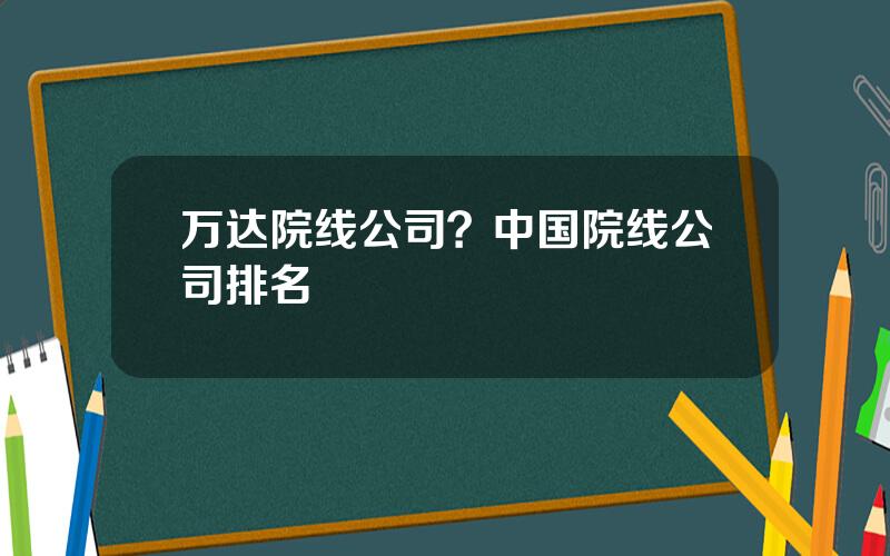 万达院线公司？中国院线公司排名