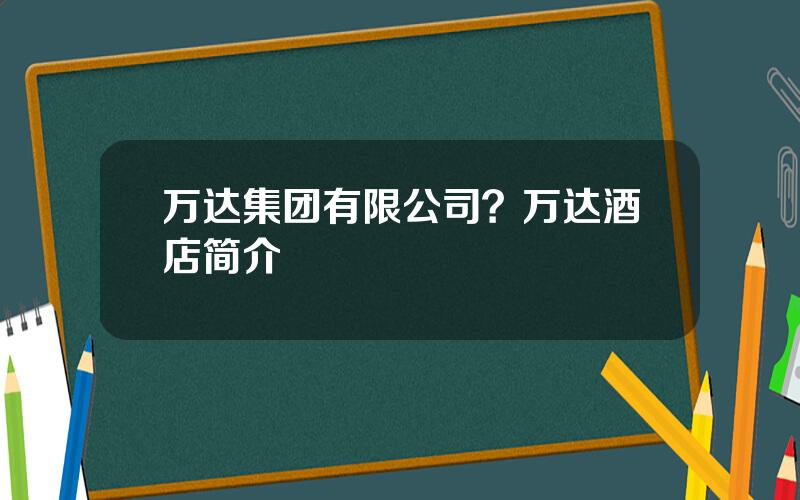 万达集团有限公司？万达酒店简介
