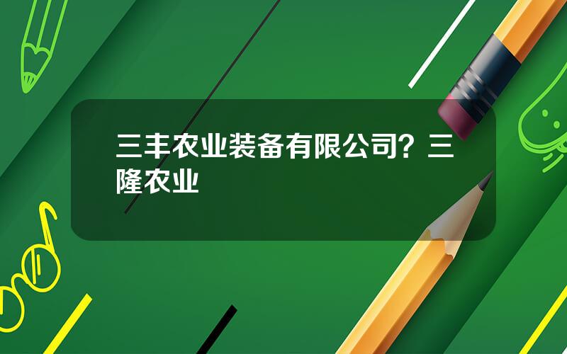 三丰农业装备有限公司？三隆农业