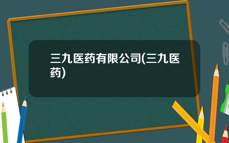 三九医药有限公司(三九医药)